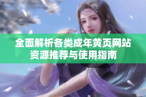 全面解析各类成年黄页网站资源推荐与使用指南