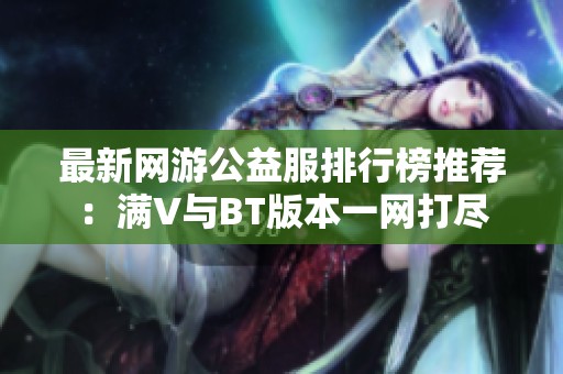 最新网游公益服排行榜推荐：满V与BT版本一网打尽