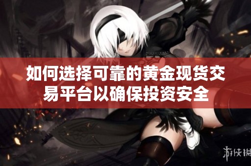 如何选择可靠的黄金现货交易平台以确保投资安全