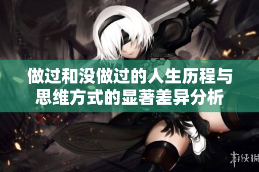做过和没做过的人生历程与思维方式的显著差异分析