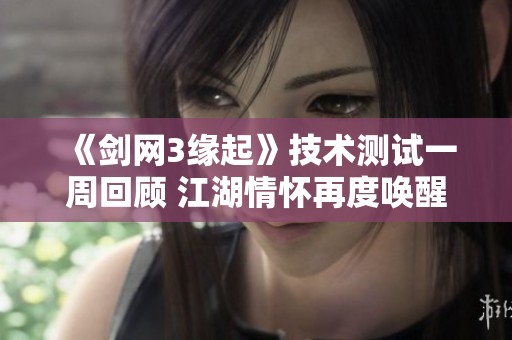 《剑网3缘起》技术测试一周回顾 江湖情怀再度唤醒