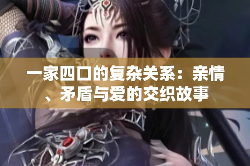 一家四口的复杂关系：亲情、矛盾与爱的交织故事