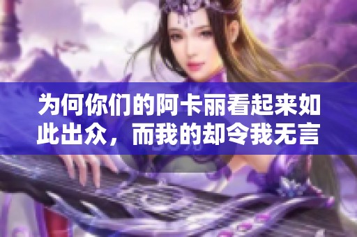 为何你们的阿卡丽看起来如此出众，而我的却令我无言以对