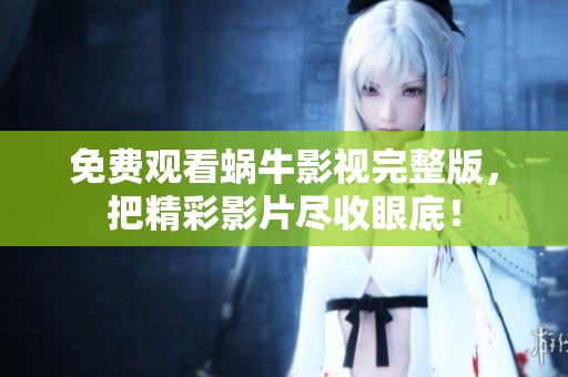 免费观看蜗牛影视完整版，把精彩影片尽收眼底！