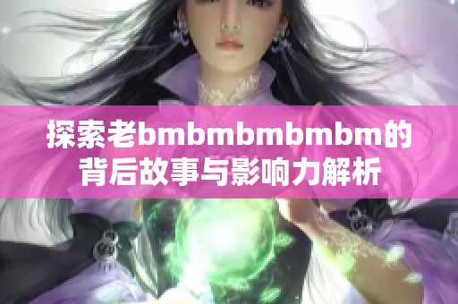 探索老bmbmbmbmbm的背后故事与影响力解析