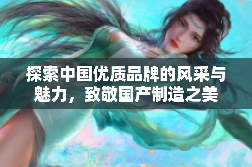 探索中国优质品牌的风采与魅力，致敬国产制造之美