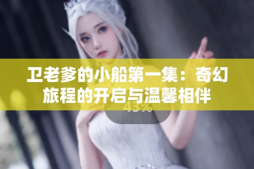 卫老爹的小船第一集：奇幻旅程的开启与温馨相伴