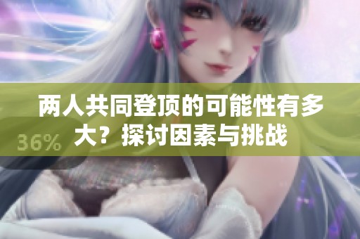 两人共同登顶的可能性有多大？探讨因素与挑战