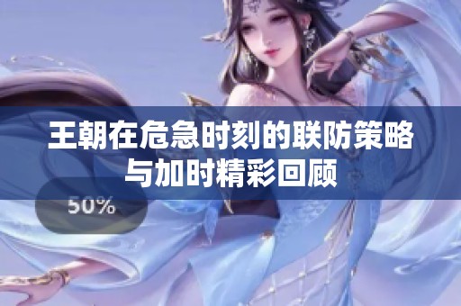 王朝在危急时刻的联防策略与加时精彩回顾
