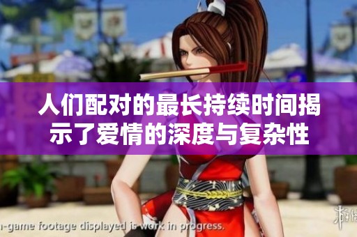 人们配对的最长持续时间揭示了爱情的深度与复杂性