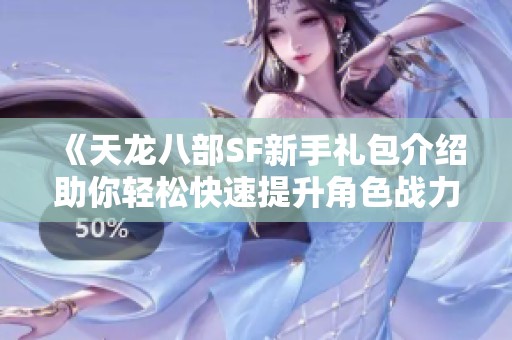 《天龙八部SF新手礼包介绍助你轻松快速提升角色战力》