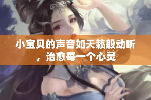 小宝贝的声音如天籁般动听，治愈每一个心灵