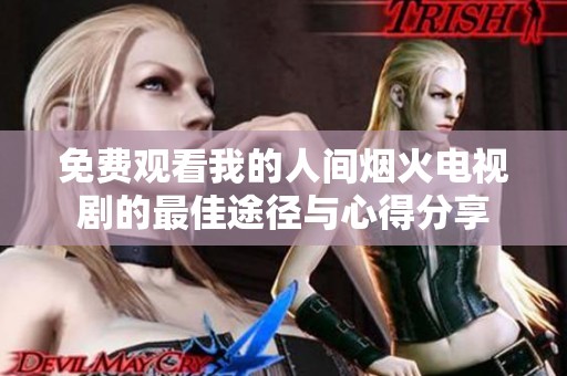 免费观看我的人间烟火电视剧的最佳途径与心得分享