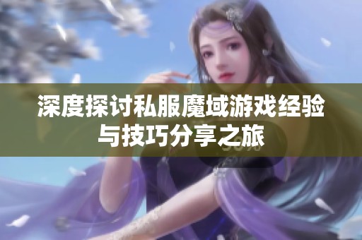 深度探讨私服魔域游戏经验与技巧分享之旅