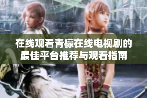在线观看青檬在线电视剧的最佳平台推荐与观看指南