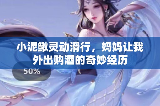 小泥鳅灵动滑行，妈妈让我外出购酒的奇妙经历