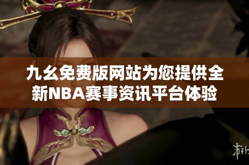 九幺免费版网站为您提供全新NBA赛事资讯平台体验