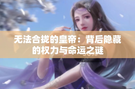 无法合拢的皇帝：背后隐藏的权力与命运之谜