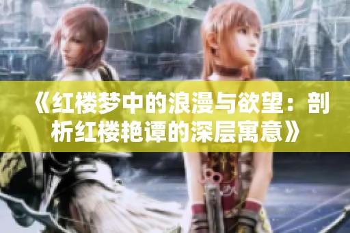 《红楼梦中的浪漫与欲望：剖析红楼艳谭的深层寓意》