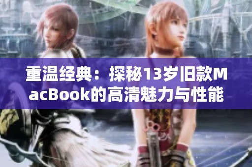 重温经典：探秘13岁旧款MacBook的高清魅力与性能表现