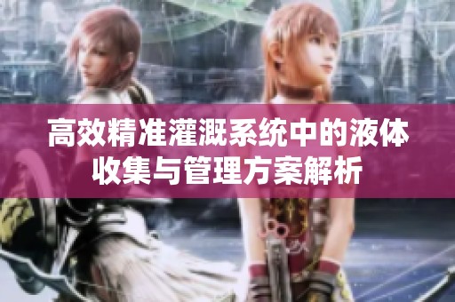 高效精准灌溉系统中的液体收集与管理方案解析