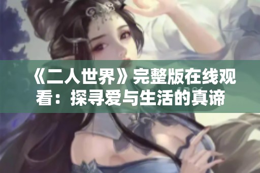 《二人世界》完整版在线观看：探寻爱与生活的真谛