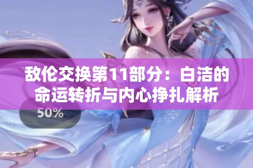 敌伦交换第11部分：白洁的命运转折与内心挣扎解析