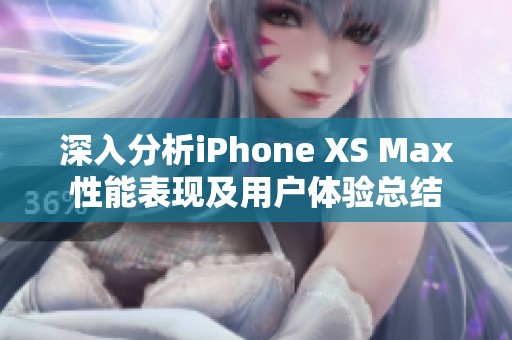 深入分析iPhone XS Max性能表现及用户体验总结