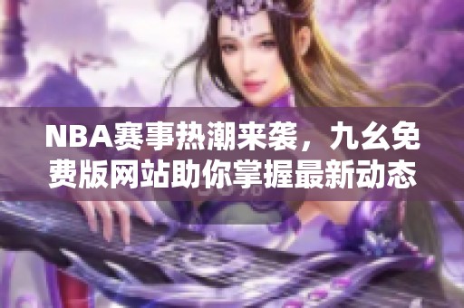 NBA赛事热潮来袭，九幺免费版网站助你掌握最新动态