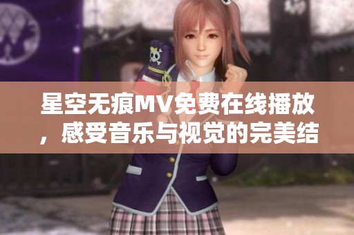 星空无痕MV免费在线播放，感受音乐与视觉的完美结合
