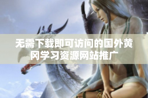 无需下载即可访问的国外黄冈学习资源网站推广