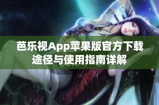 芭乐视App苹果版官方下载途径与使用指南详解