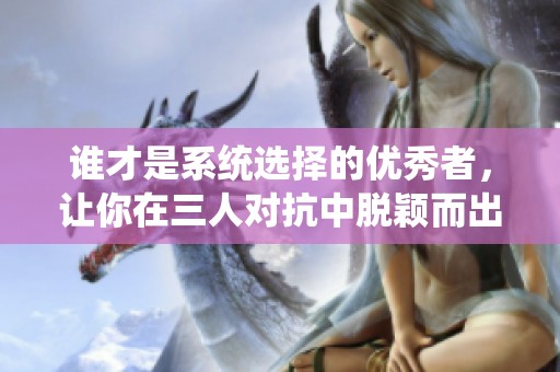 谁才是系统选择的优秀者，让你在三人对抗中脱颖而出