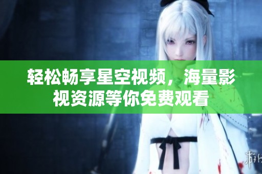 轻松畅享星空视频，海量影视资源等你免费观看