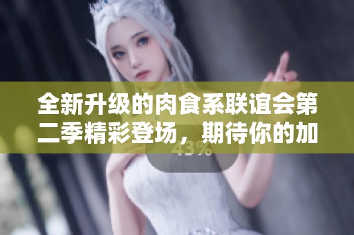 全新升级的肉食系联谊会第二季精彩登场，期待你的加入