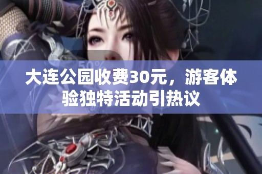 大连公园收费30元，游客体验独特活动引热议