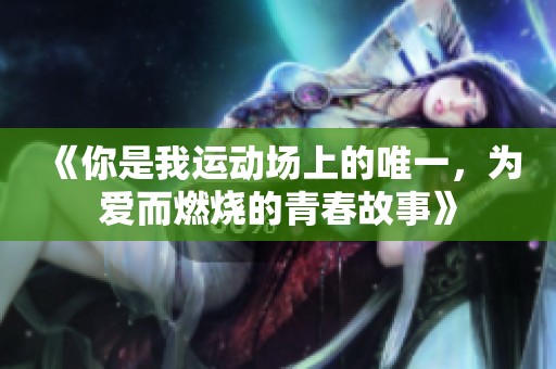《你是我运动场上的唯一，为爱而燃烧的青春故事》