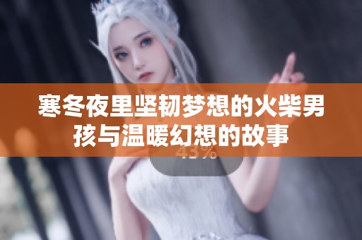 寒冬夜里坚韧梦想的火柴男孩与温暖幻想的故事