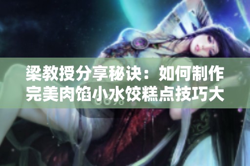 梁教授分享秘诀：如何制作完美肉馅小水饺糕点技巧大揭秘