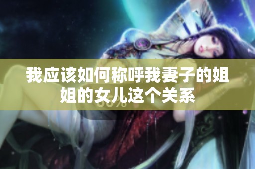 我应该如何称呼我妻子的姐姐的女儿这个关系