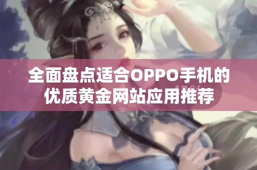全面盘点适合OPPO手机的优质黄金网站应用推荐