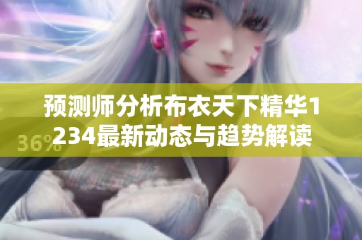 预测师分析布衣天下精华1234最新动态与趋势解读