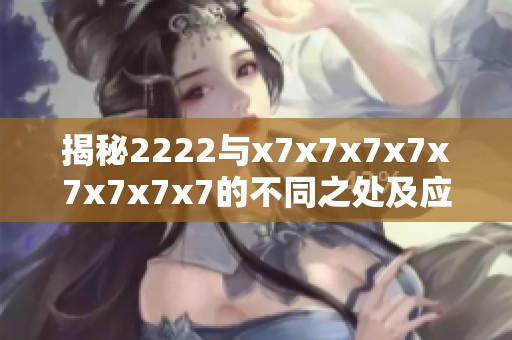 揭秘2222与x7x7x7x7x7x7x7x7的不同之处及应用场景分析