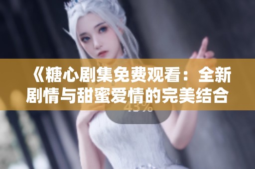 《糖心剧集免费观看：全新剧情与甜蜜爱情的完美结合》