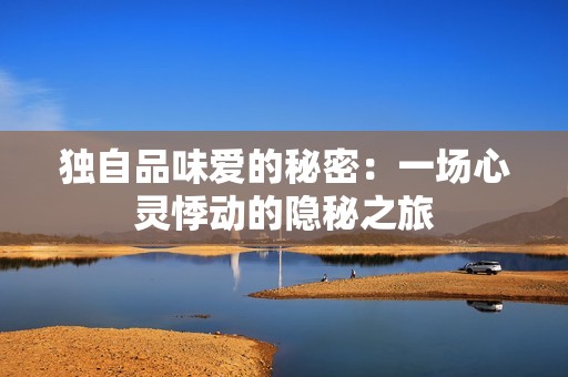 独自品味爱的秘密：一场心灵悸动的隐秘之旅