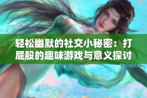 轻松幽默的社交小秘密：打屁股的趣味游戏与意义探讨