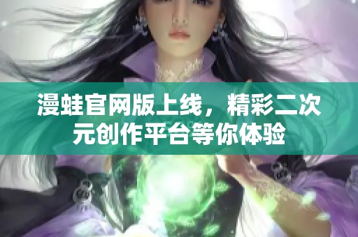 漫蛙官网版上线，精彩二次元创作平台等你体验