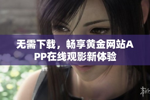 无需下载，畅享黄金网站APP在线观影新体验
