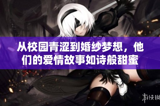 从校园青涩到婚纱梦想，他们的爱情故事如诗般甜蜜