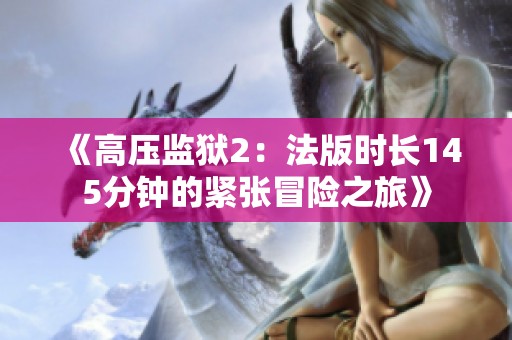《高压监狱2：法版时长145分钟的紧张冒险之旅》